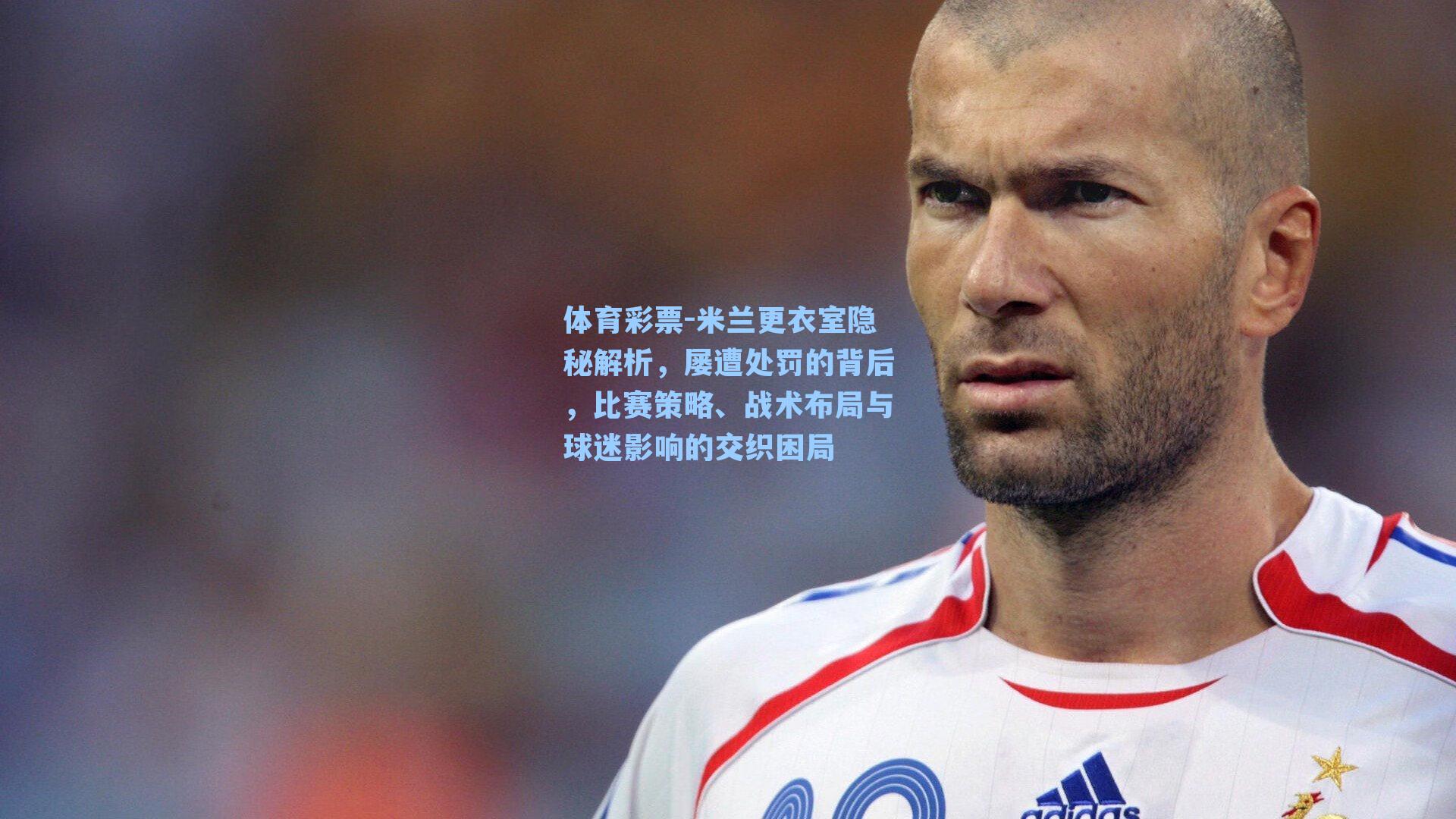 米兰更衣室隐秘解析，屡遭处罚的背后，比赛策略、战术布局与球迷影响的交织困局