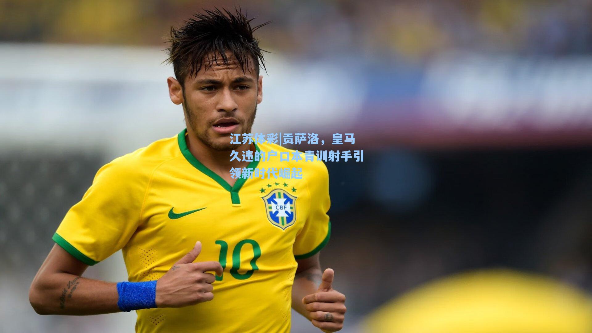江苏体彩|贡萨洛，皇马久违的户口本青训射手引领新时代崛起
