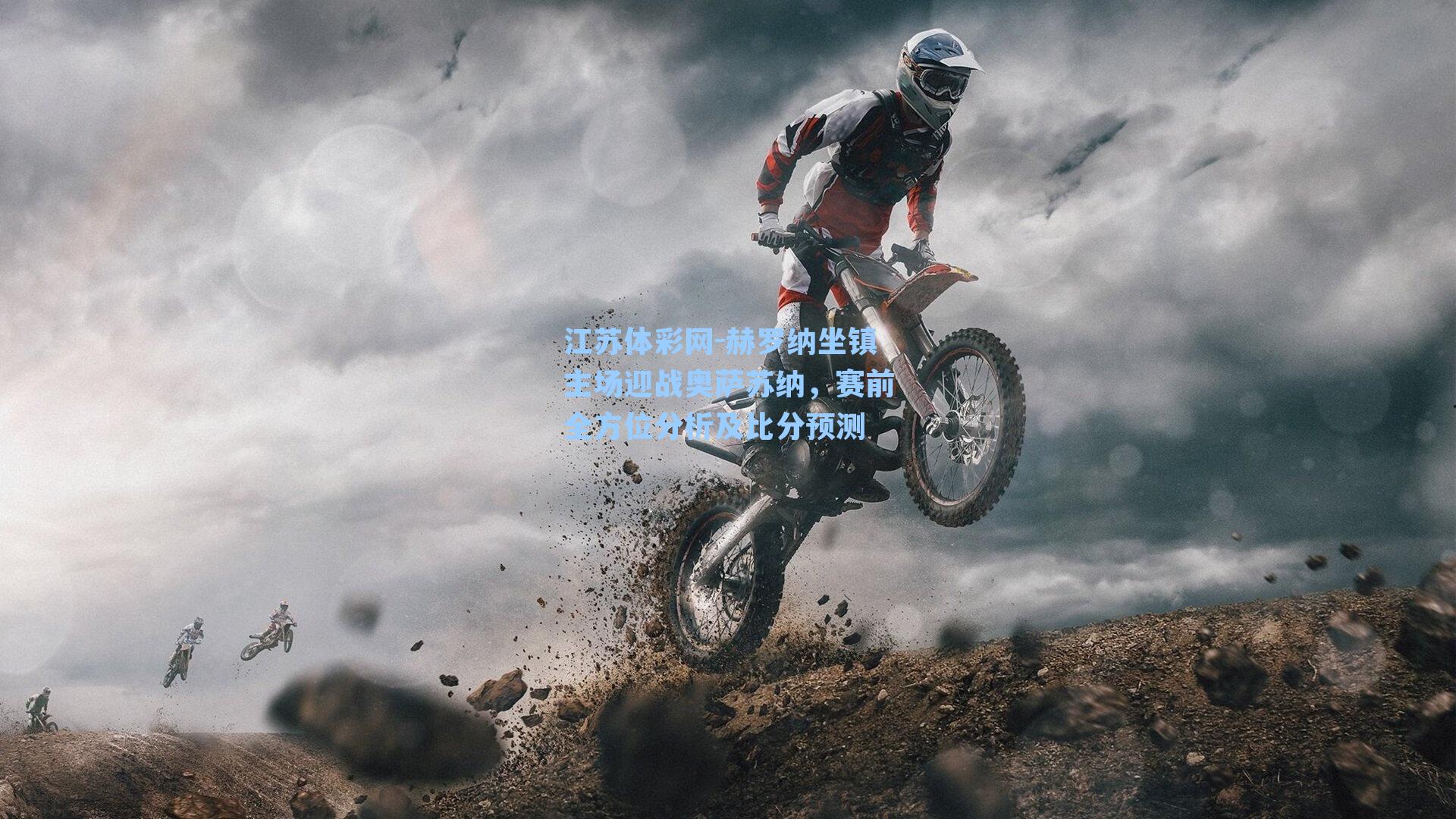 赫罗纳坐镇主场迎战奥萨苏纳,赛前全方位分析及比分预测