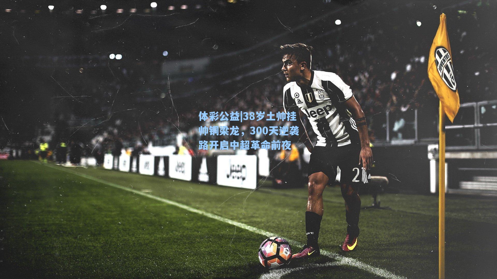 38岁土帅挂帅铜梁龙，300天逆袭路开启中超革命前夜