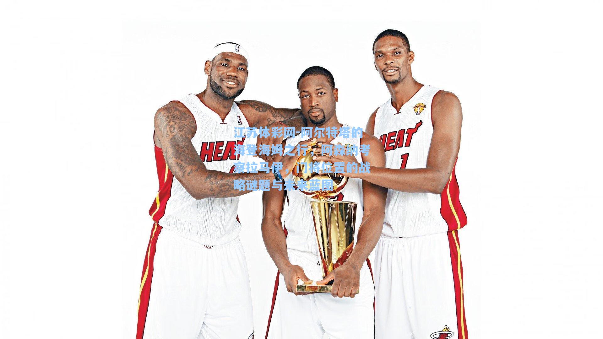 阿尔特塔的海登海姆之行，阿森纳考察拉马伊，门将位置的战略谜题与未来蓝图