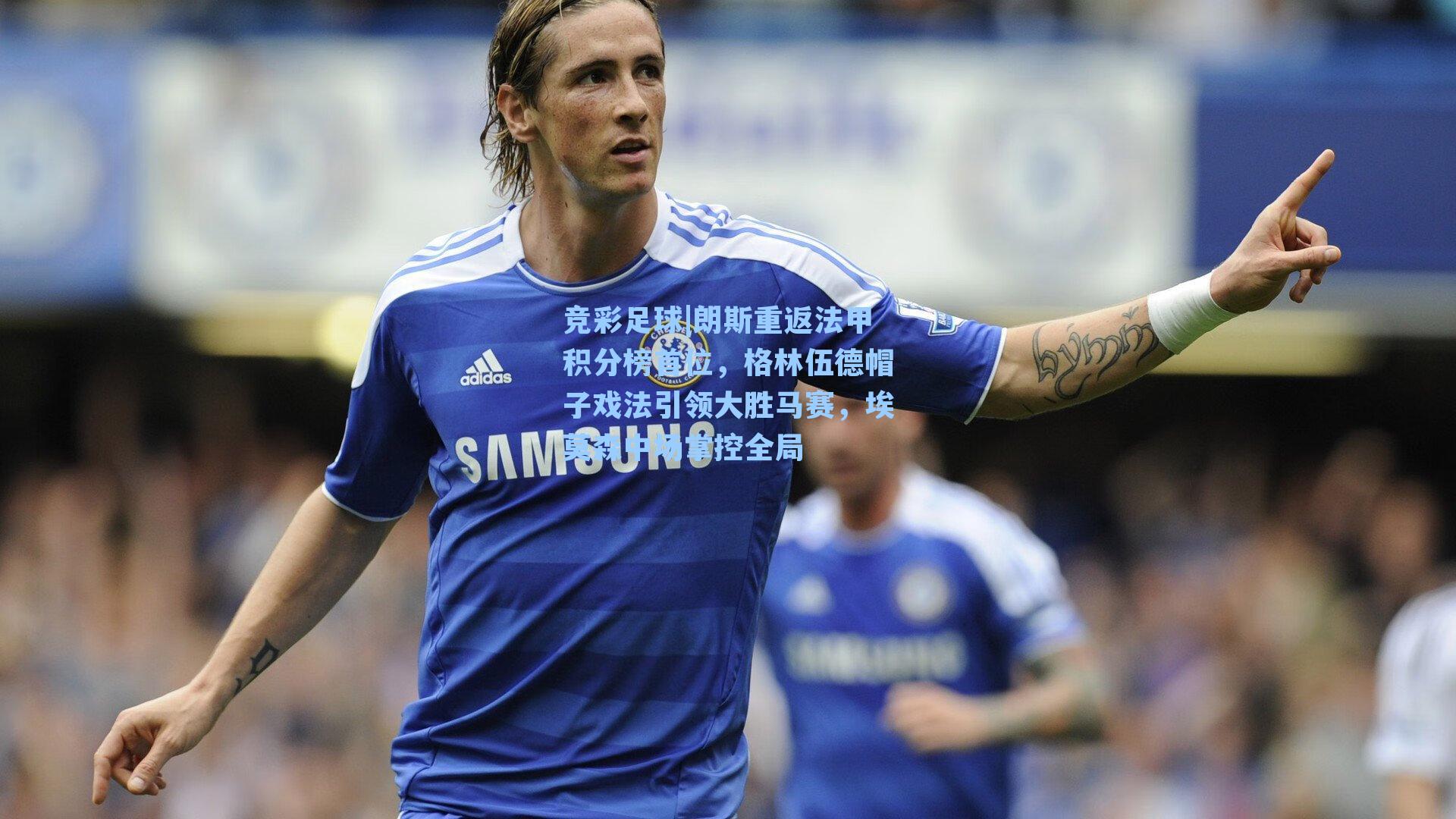 朗斯重返法甲积分榜首位，格林伍德帽子戏法引领大胜马赛，埃莫森中场掌控全局