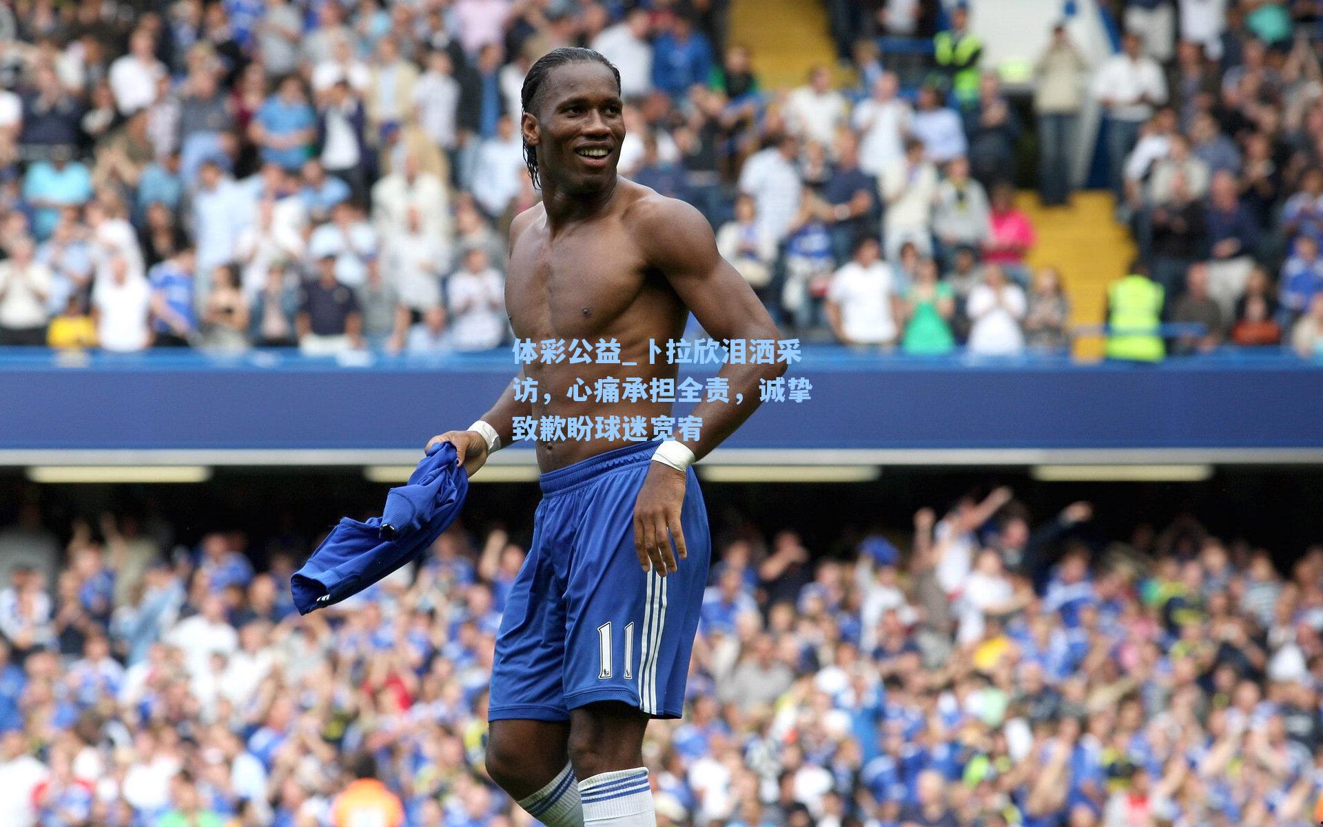 卜拉欣泪洒采访，心痛承担全责，诚挚致歉盼球迷宽宥