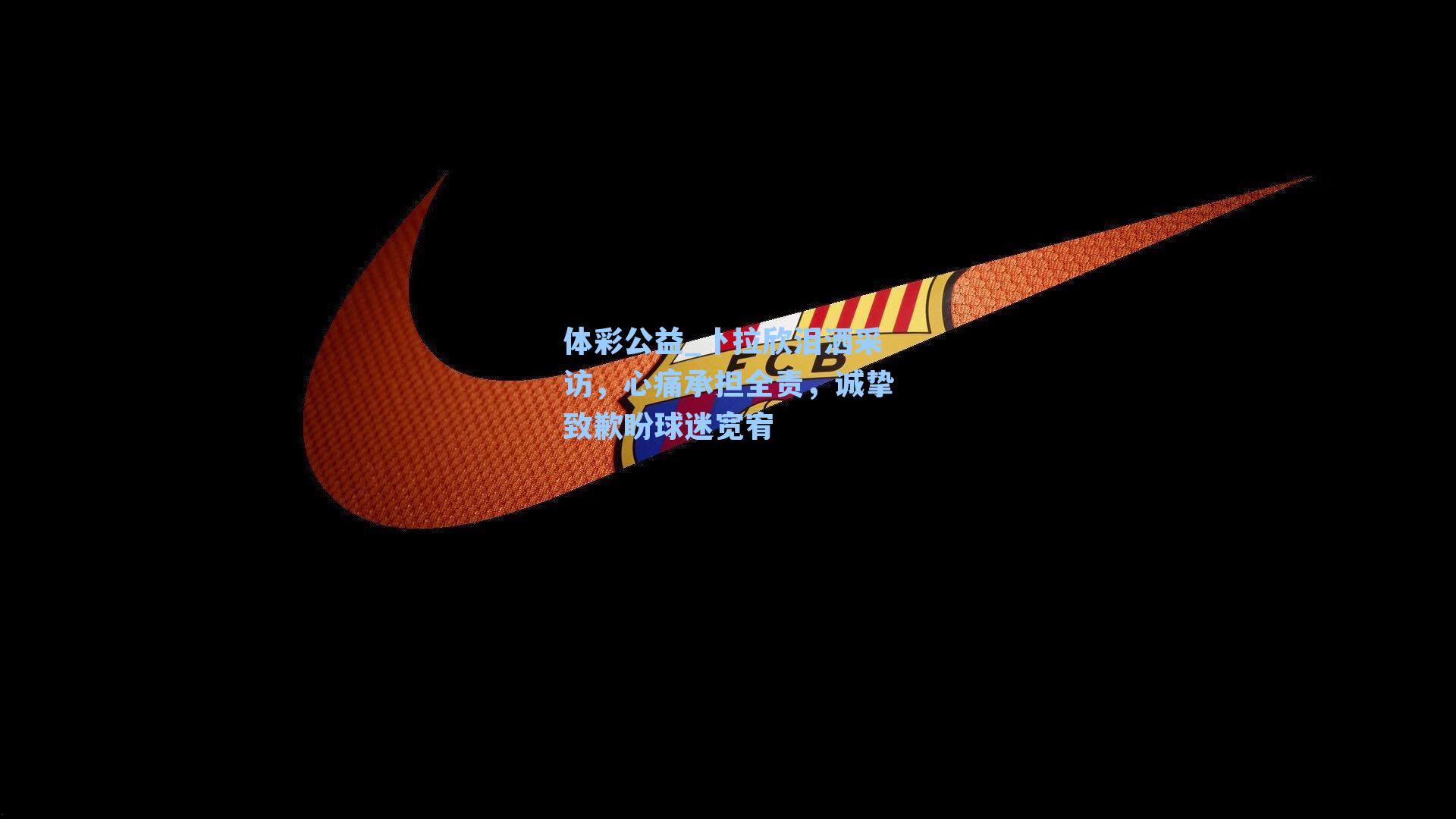 卜拉欣泪洒采访，心痛承担全责，诚挚致歉盼球迷宽宥