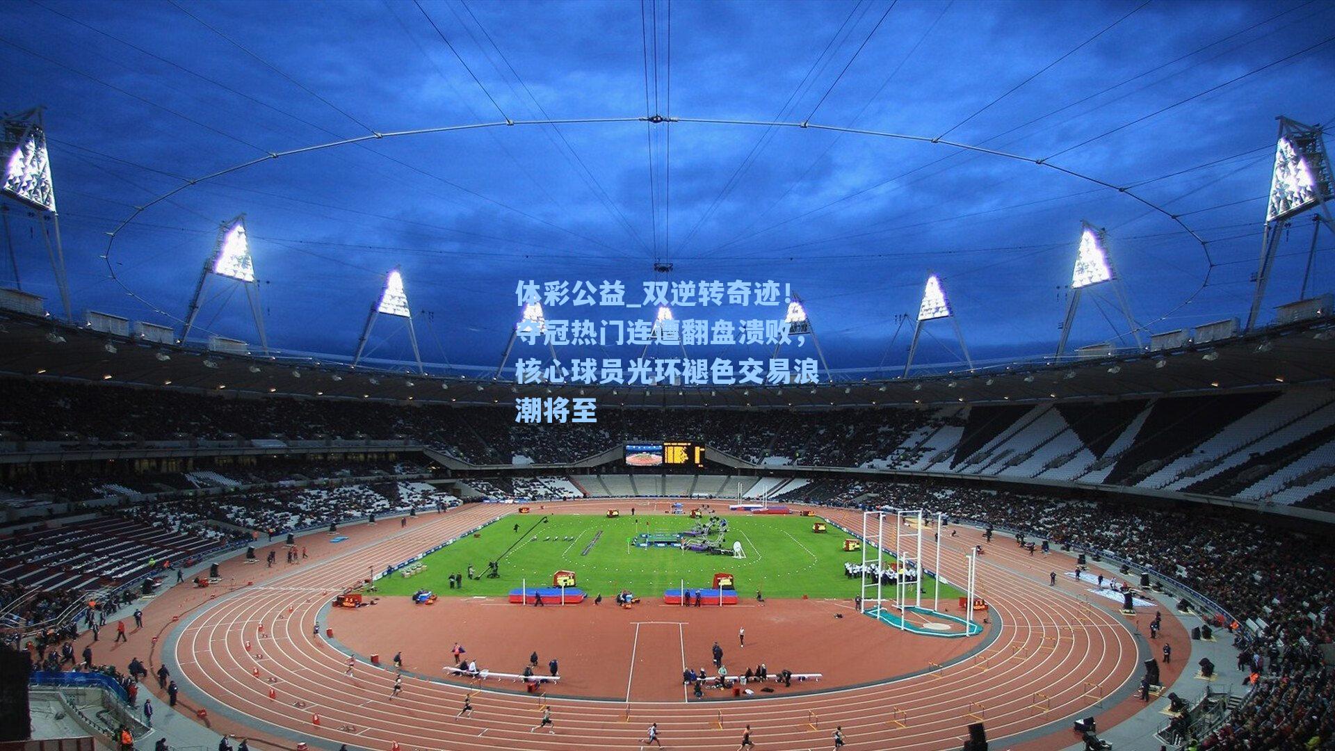 双逆转奇迹！夺冠热门连遭翻盘溃败，核心球员光环褪色交易浪潮将至