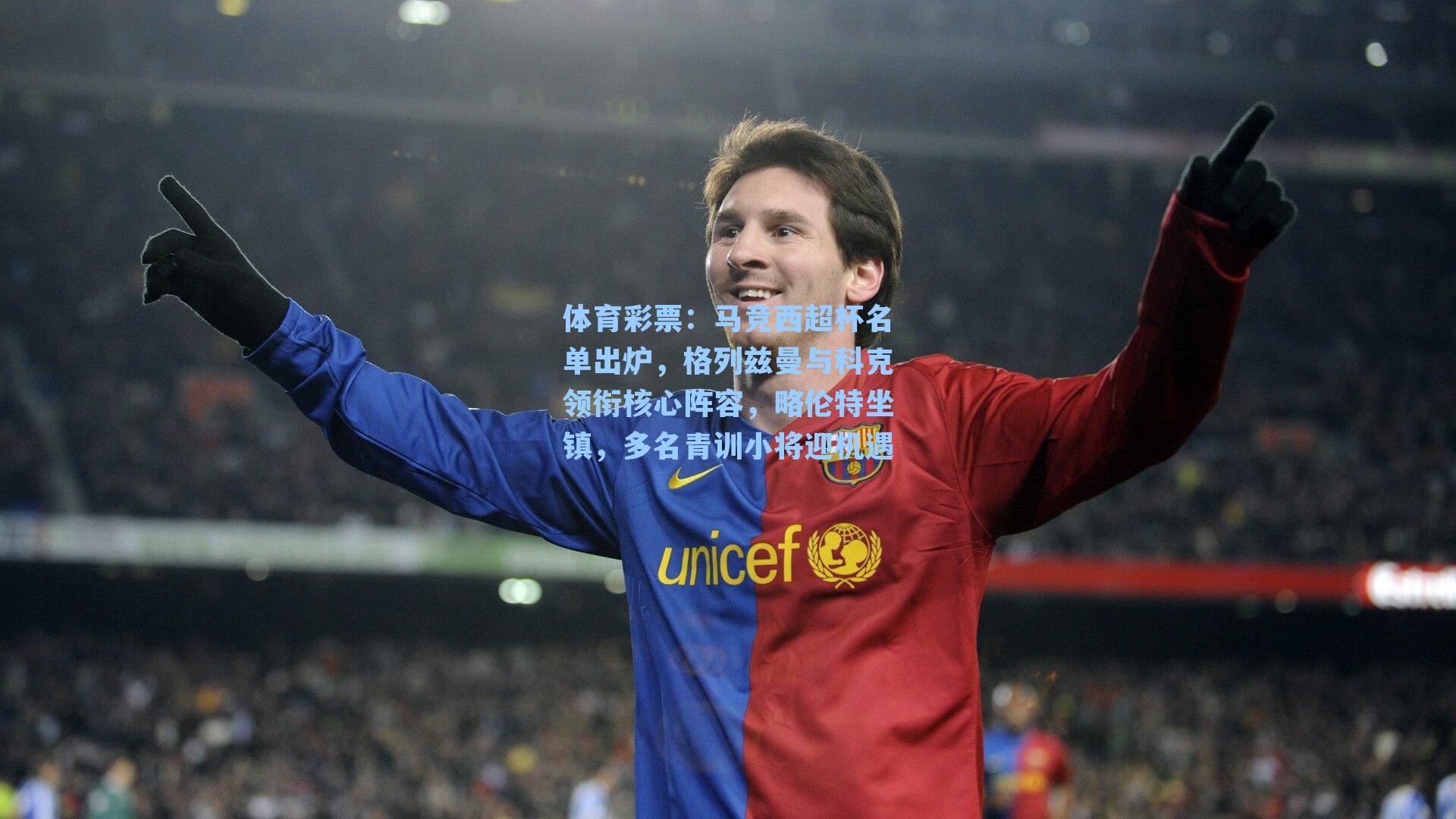 体育彩票：马竞西超杯名单出炉，格列兹曼与科克领衔核心阵容，略伦特坐镇，多名青训小将迎机遇