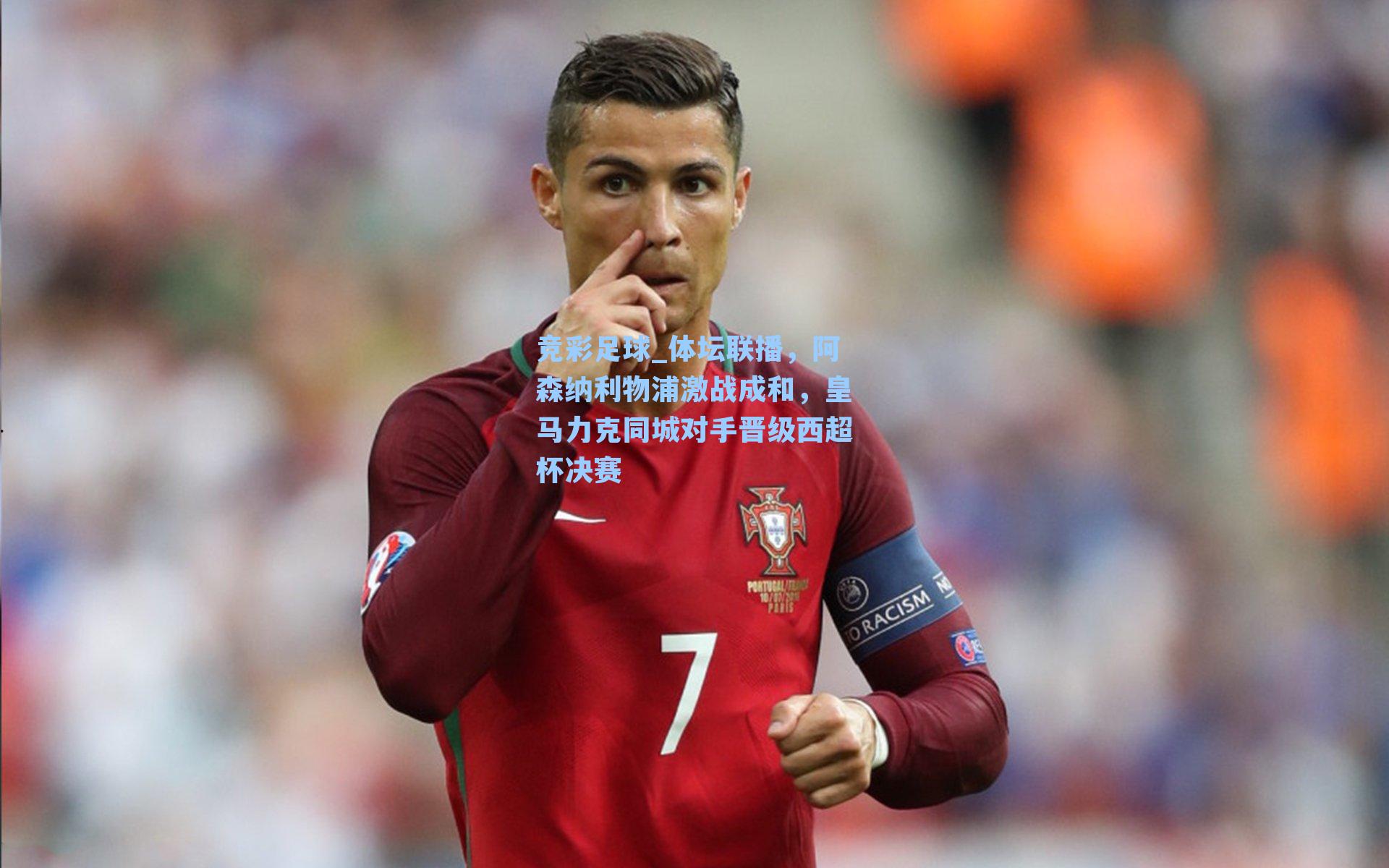 竞彩足球_体坛联播，阿森纳利物浦激战成和，皇马力克同城对手晋级西超杯决赛