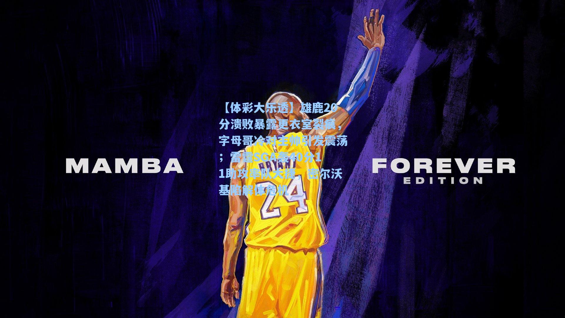 【体彩大乐透】雄鹿20分溃败暴露更衣室裂痕，字母哥冷对主帅引发震荡；雷霆SGA轰40分11助攻率队大捷，密尔沃基陷解体危机