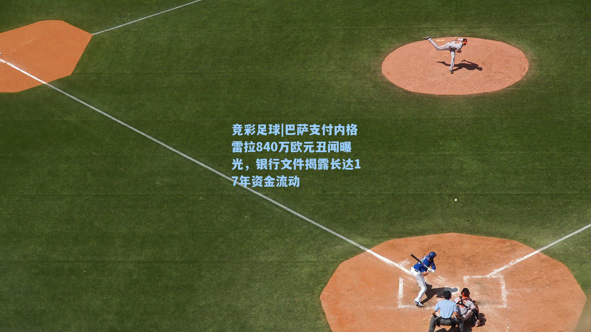 巴萨支付内格雷拉840万欧元丑闻曝光，银行文件揭露长达17年资金流动