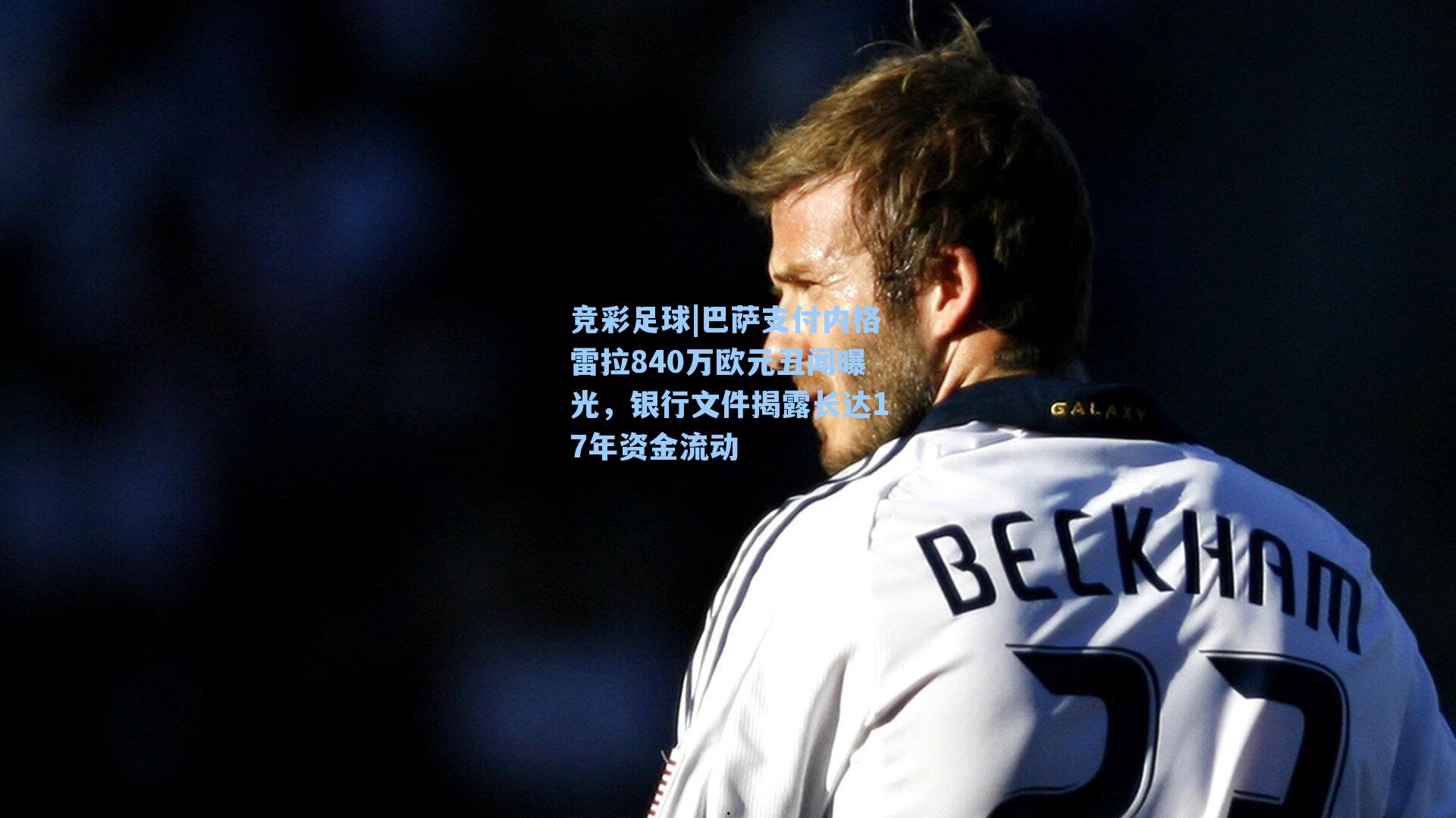巴萨支付内格雷拉840万欧元丑闻曝光，银行文件揭露长达17年资金流动
