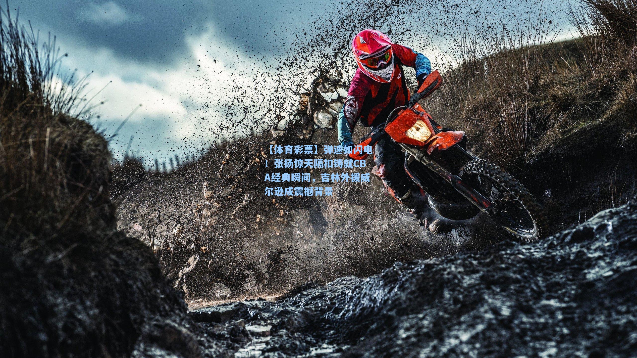 【体育彩票】弹速如闪电！张扬惊天隔扣铸就CBA经典瞬间，吉林外援威尔逊成震撼背景