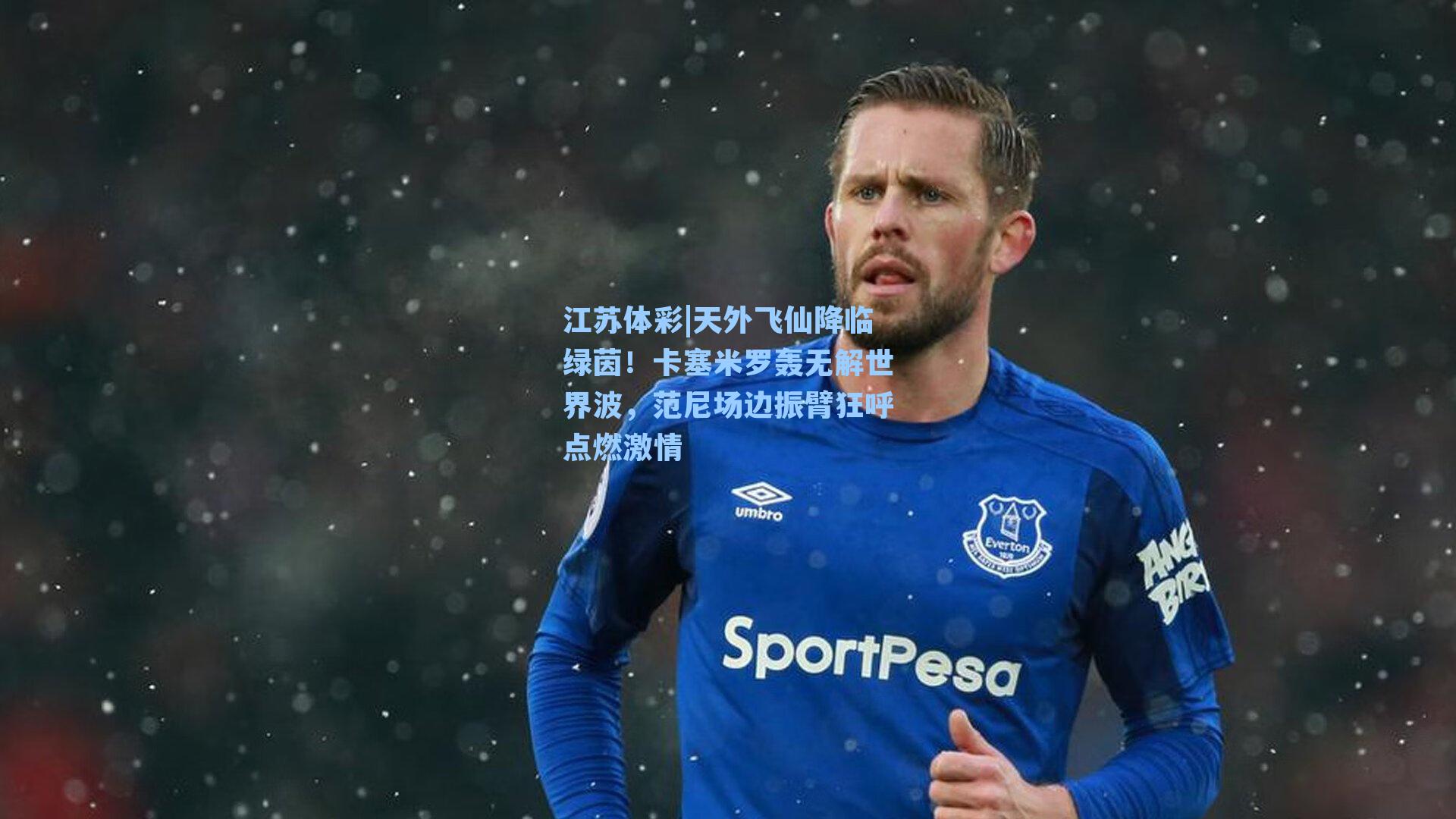 天外飞仙降临绿茵！卡塞米罗轰无解世界波，范尼场边振臂狂呼点燃激情