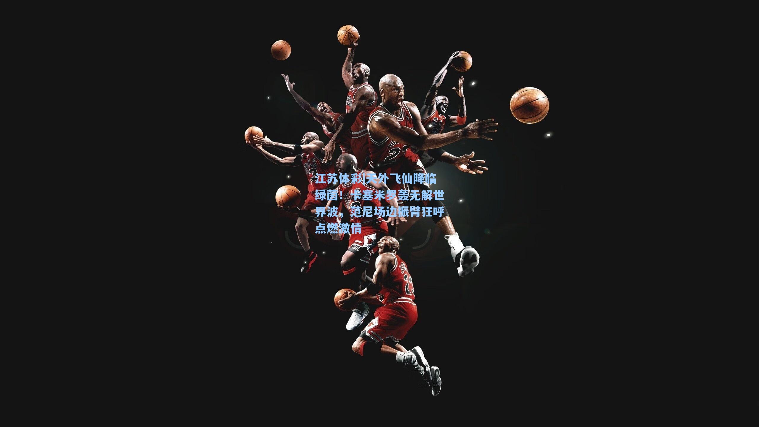 天外飞仙降临绿茵！卡塞米罗轰无解世界波，范尼场边振臂狂呼点燃激情