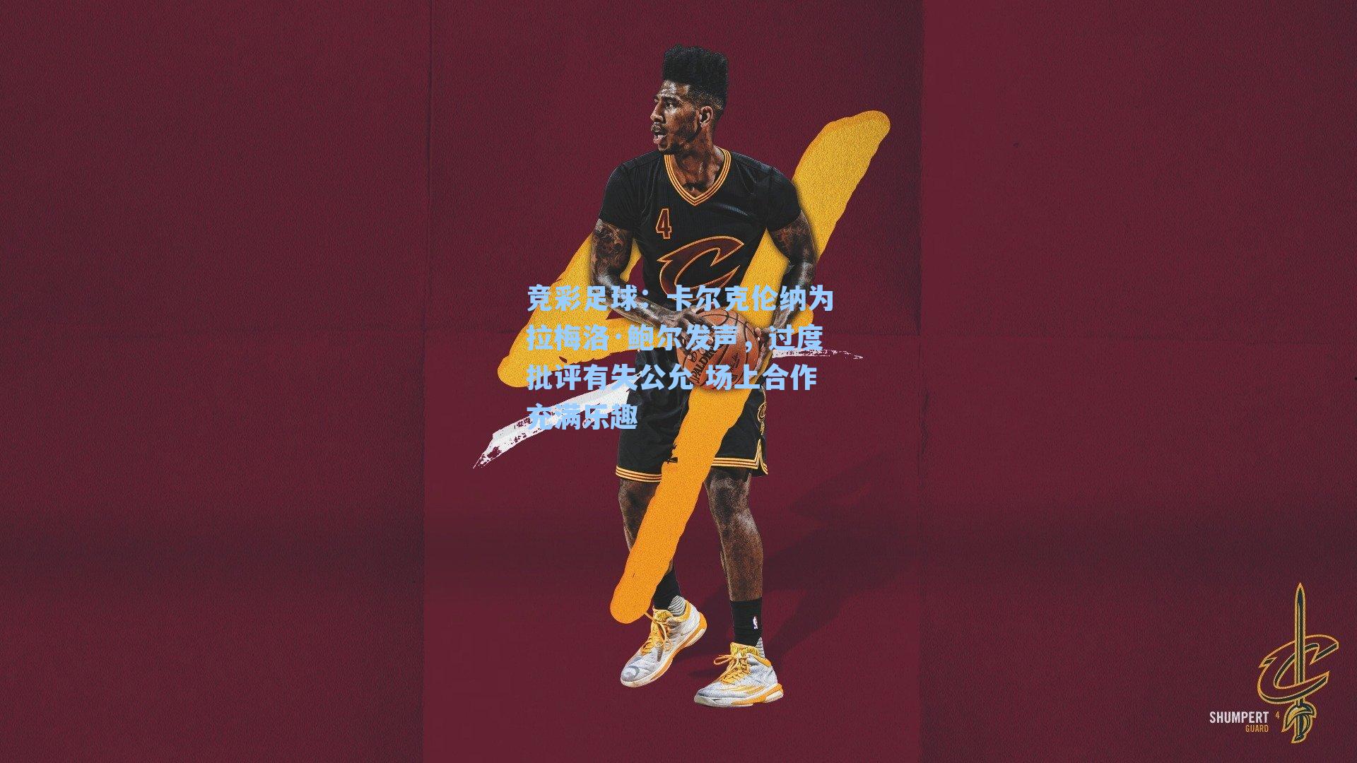 卡尔克伦纳为拉梅洛·鲍尔发声,过度批评有失公允 场上合作充满乐趣