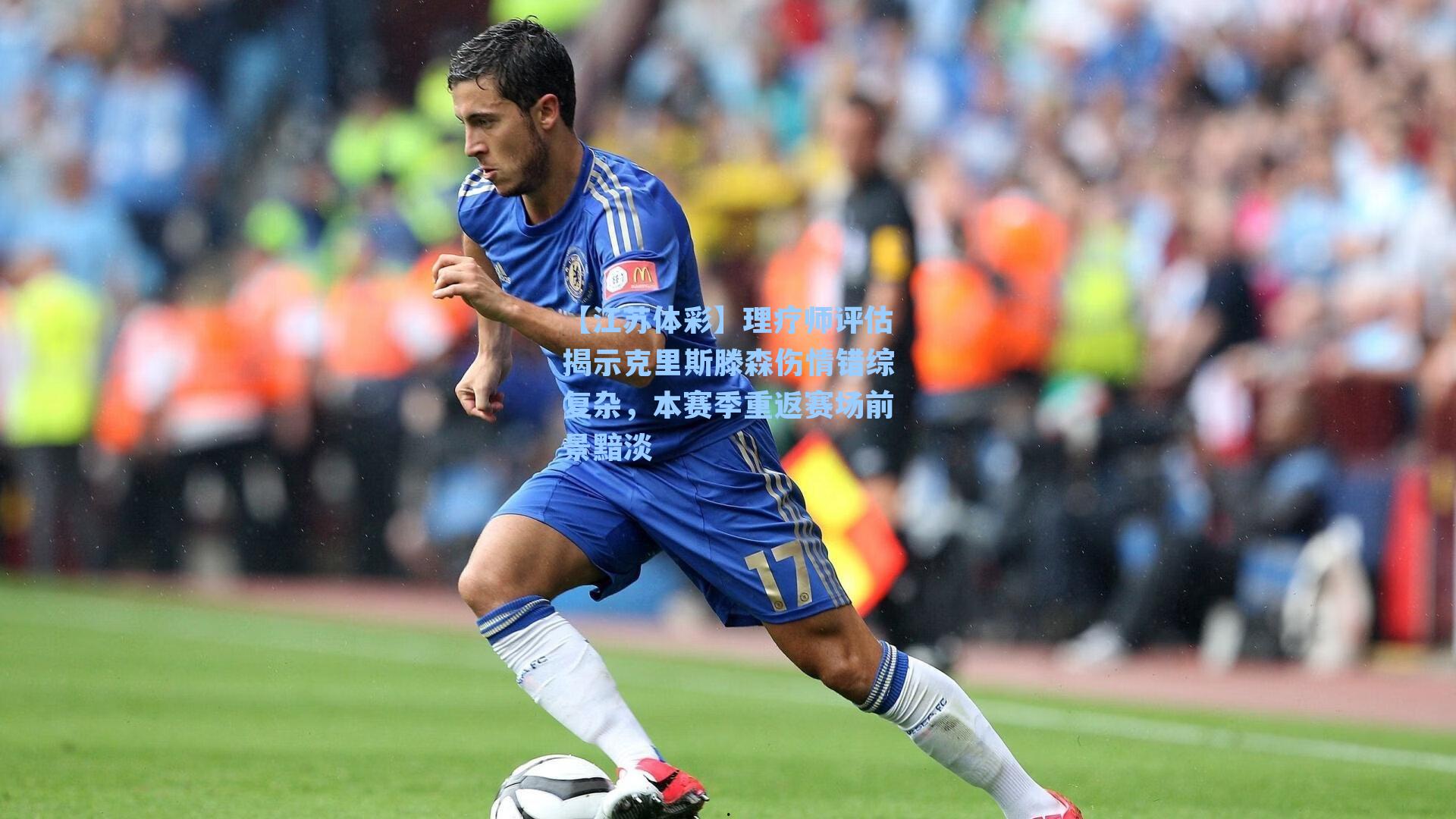 理疗师评估揭示克里斯滕森伤情错综复杂,本赛季重返赛场前景黯淡