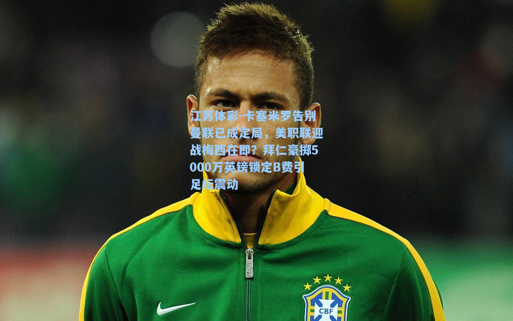 卡塞米罗告别曼联已成定局,美职联迎战梅西在即?拜仁豪掷5000万英镑锁定B费引足坛震动