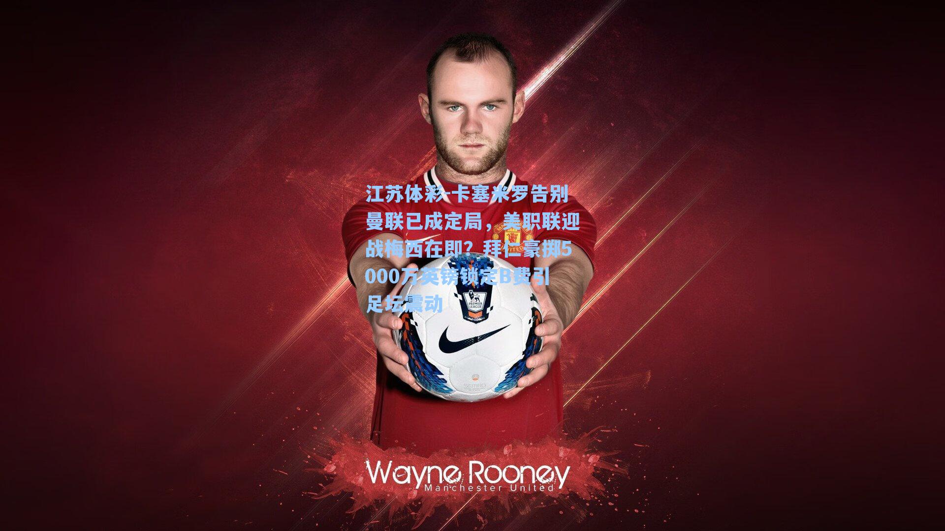 卡塞米罗告别曼联已成定局,美职联迎战梅西在即?拜仁豪掷5000万英镑锁定B费引足坛震动