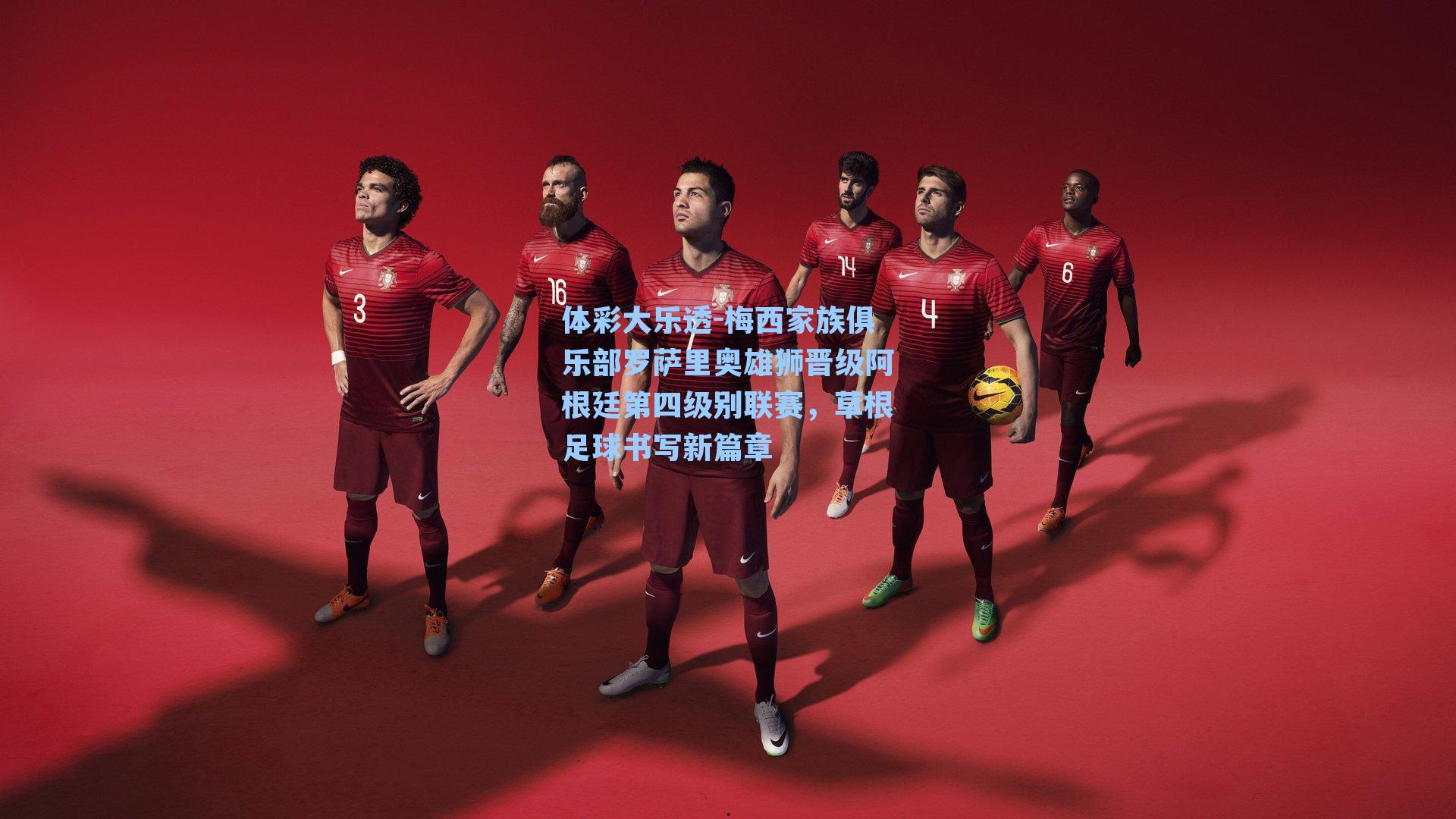 梅西家族俱乐部罗萨里奥雄狮晋级阿根廷第四级别联赛，草根足球书写新篇章