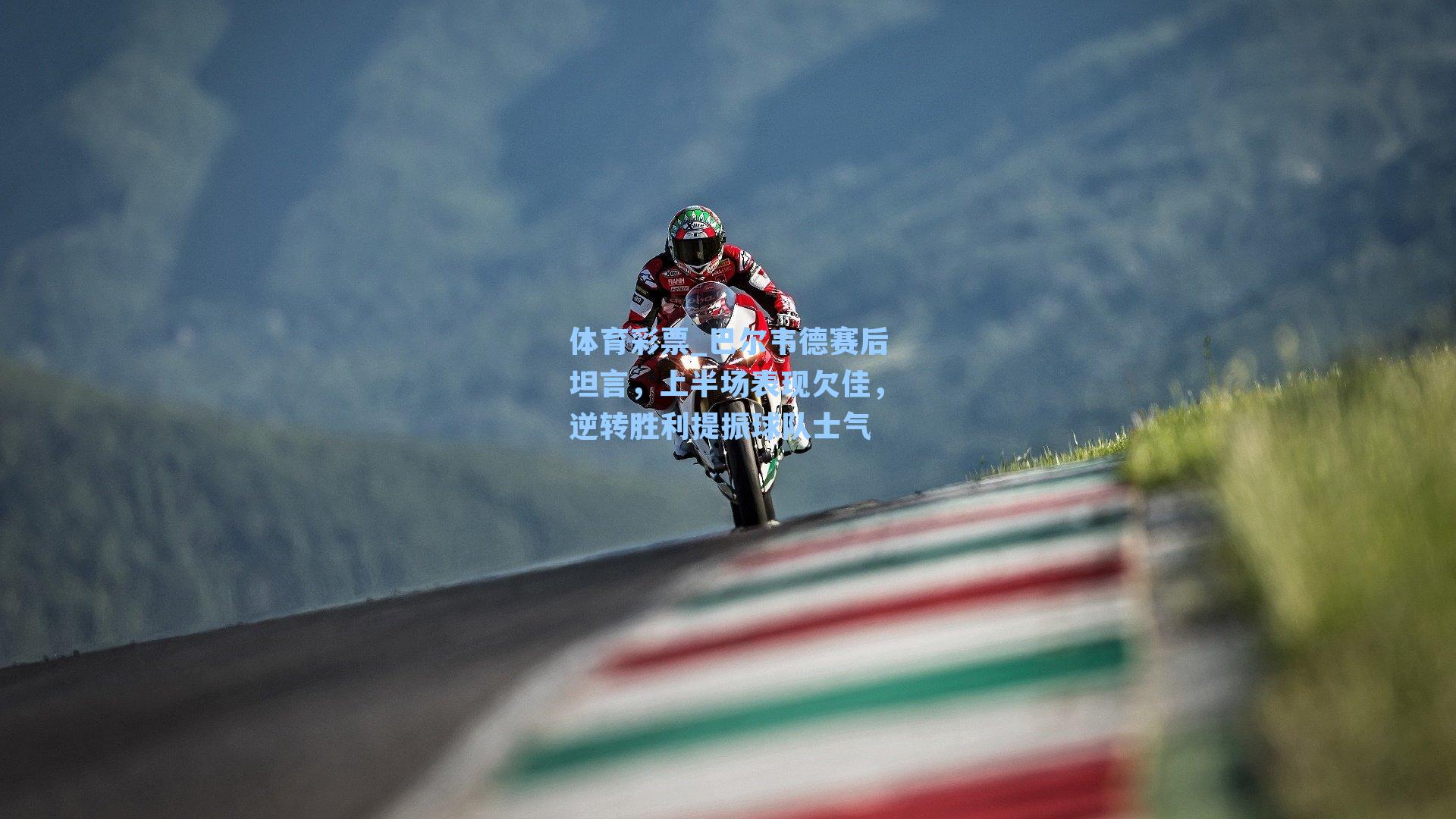 体育彩票_巴尔韦德赛后坦言，上半场表现欠佳，逆转胜利提振球队士气