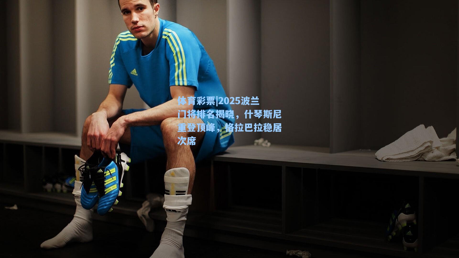 体育彩票|2025波兰门将排名揭晓，什琴斯尼重登顶峰，格拉巴拉稳居次席